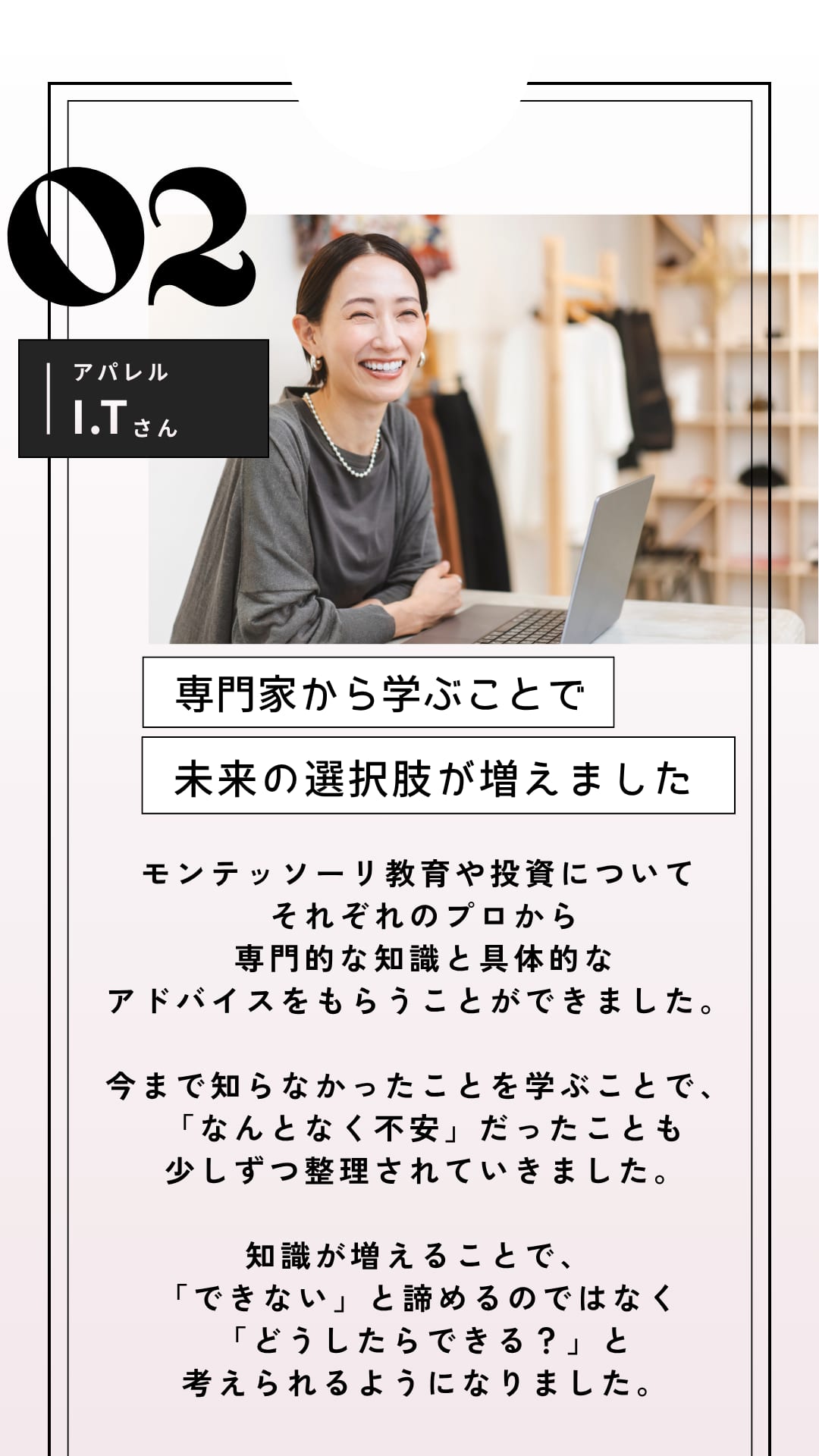 SUCCESS STORY INTERVIEW 02 アパレル I.Tさん 専門家から学ぶことで未来の選択肢が増えました（全文は画像内に記載）